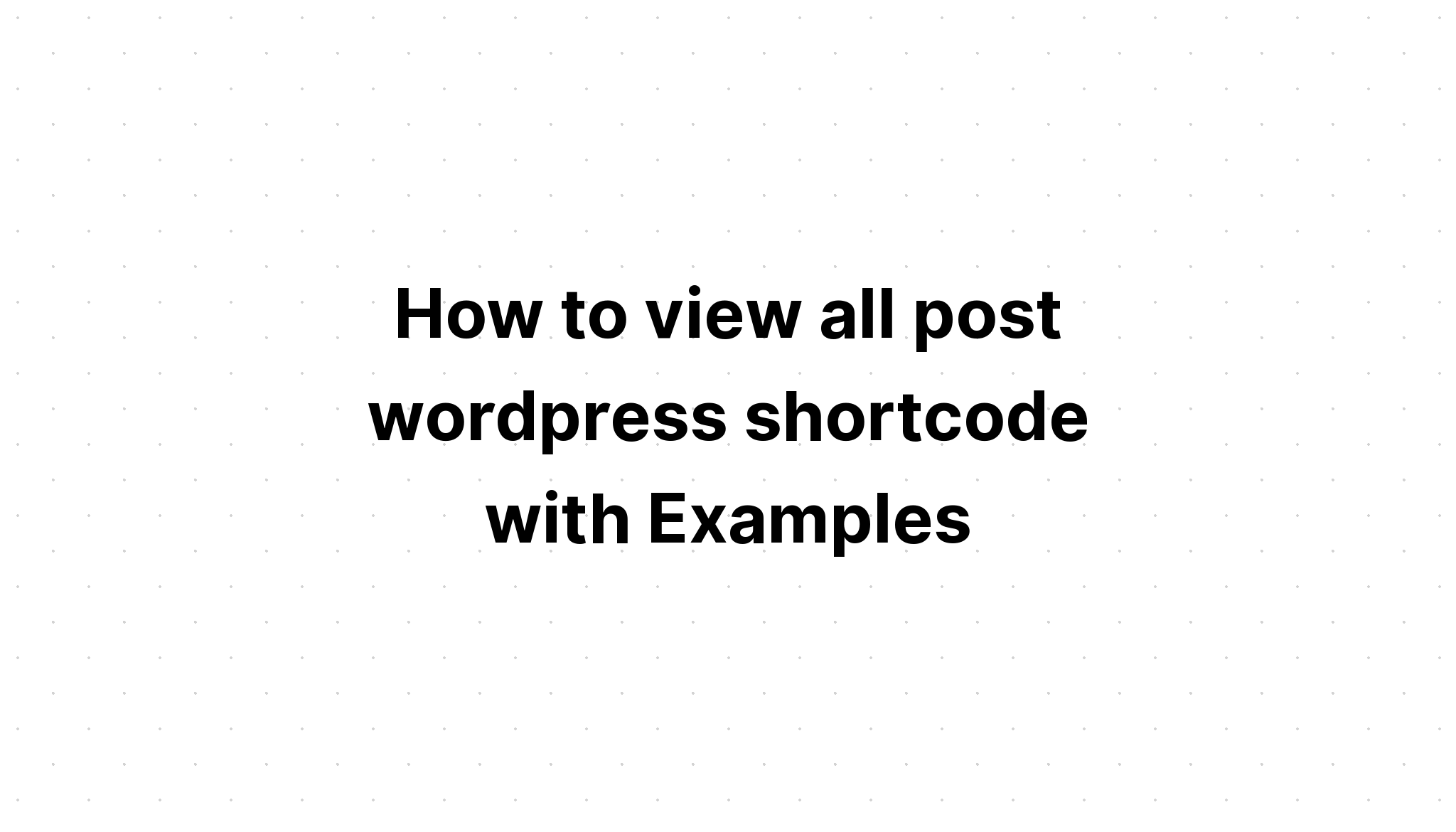 Cách xem tất cả shortcode bài đăng wordpress với các ví dụ